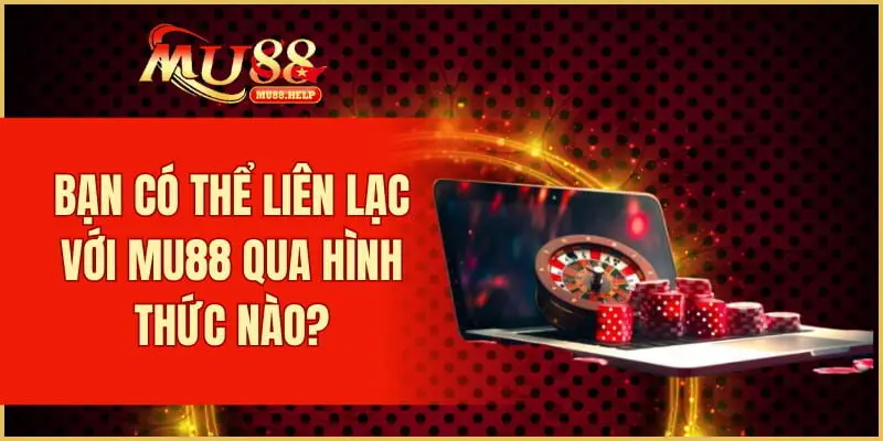 Live Casino MU88 – Sòng bạc trực tuyến chơi nhận thưởng thật 4 Bạn có thể liên lạc với MU88 qua hình thức nào?