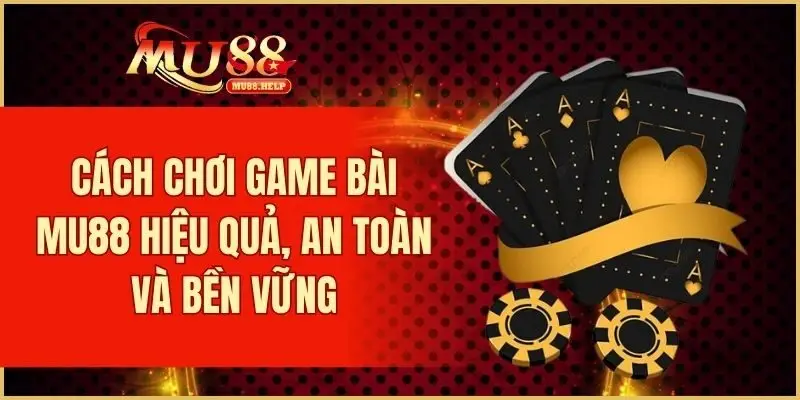 Game Bài MU88 - Đổi Thưởng Siêu Tốc, Đa Dạng Trò Chơi Hot 4 Bí quyết chơi game bài hiệu quả cho người mới bắt đầu