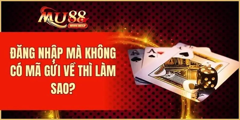 FAQ MU88 - Giải Đáp Câu Hỏi Thường Gặp Khi Tham Gia Chơi 4 Đăng nhập mà không có mã gửi về thì làm sao