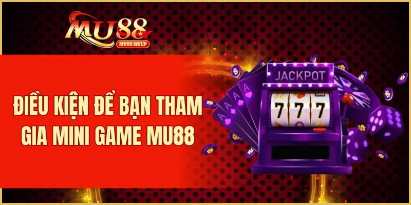 Mini Game MU88 – Giải Trí Vui Nhộn, Phần Thưởng Bất Ngờ 2 Điều kiện để bạn tham gia mini game MU88