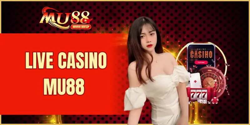 Live Casino MU88 – Sòng bạc trực tuyến chơi nhận thưởng thật 3 live casino MU88