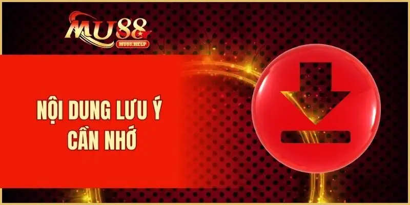 Tải App MU88 - Cập Nhật Cách Cài Đặt Nhanh Gọn Nhất 3 Nội dung lưu ý cần nhớ