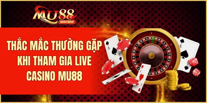 Live Casino MU88 – Sòng bạc trực tuyến chơi nhận thưởng thật 3 Thắc mắc thường gặp khi tham gia live casino MU88