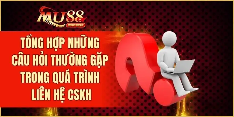 Liên Hệ MU88 – Kênh Hỗ Trợ Nhanh Chóng Dành Cho Người Chơi 3 Tổng hợp những câu hỏi thường gặp trong quá trình liên hệ CSKH