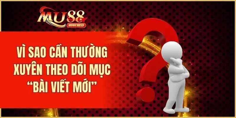 Bài Viết Mới MU88 – Cập Nhật Tin Tức Và Ưu Đãi Nổi Bật 3 Vì sao cần thường xuyên theo dõi mục “Bài Viết Mới”